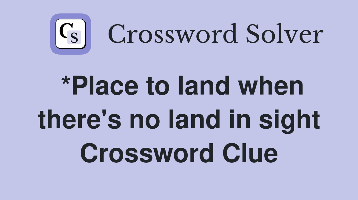 *Place to land when there's no land in sight Crossword Clue