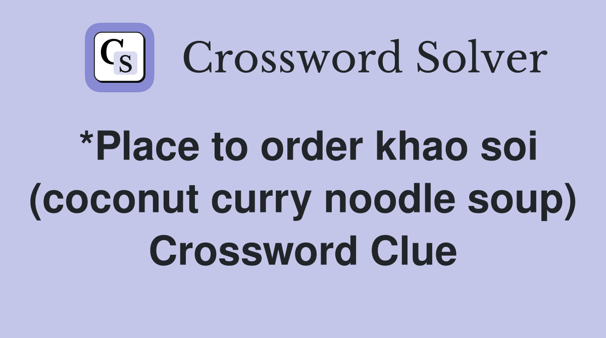 *Place to order khao soi (coconut curry noodle soup) Crossword Clue