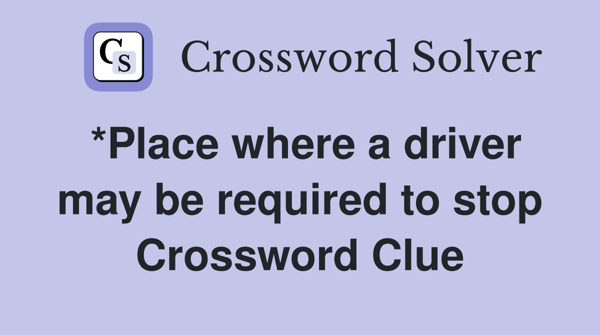 *Place where a driver may be required to stop Crossword Clue