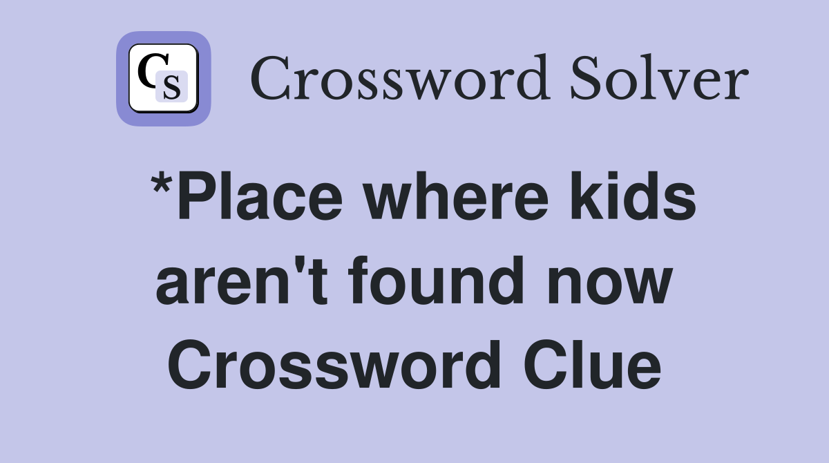 *Place where kids aren't found now Crossword Clue