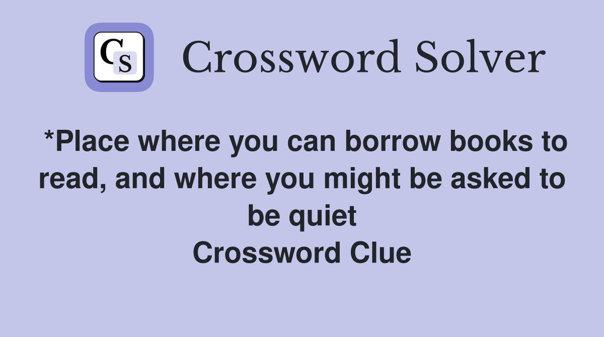 *Place where you can borrow books to read, and where you might be asked to be quiet Crossword Clue