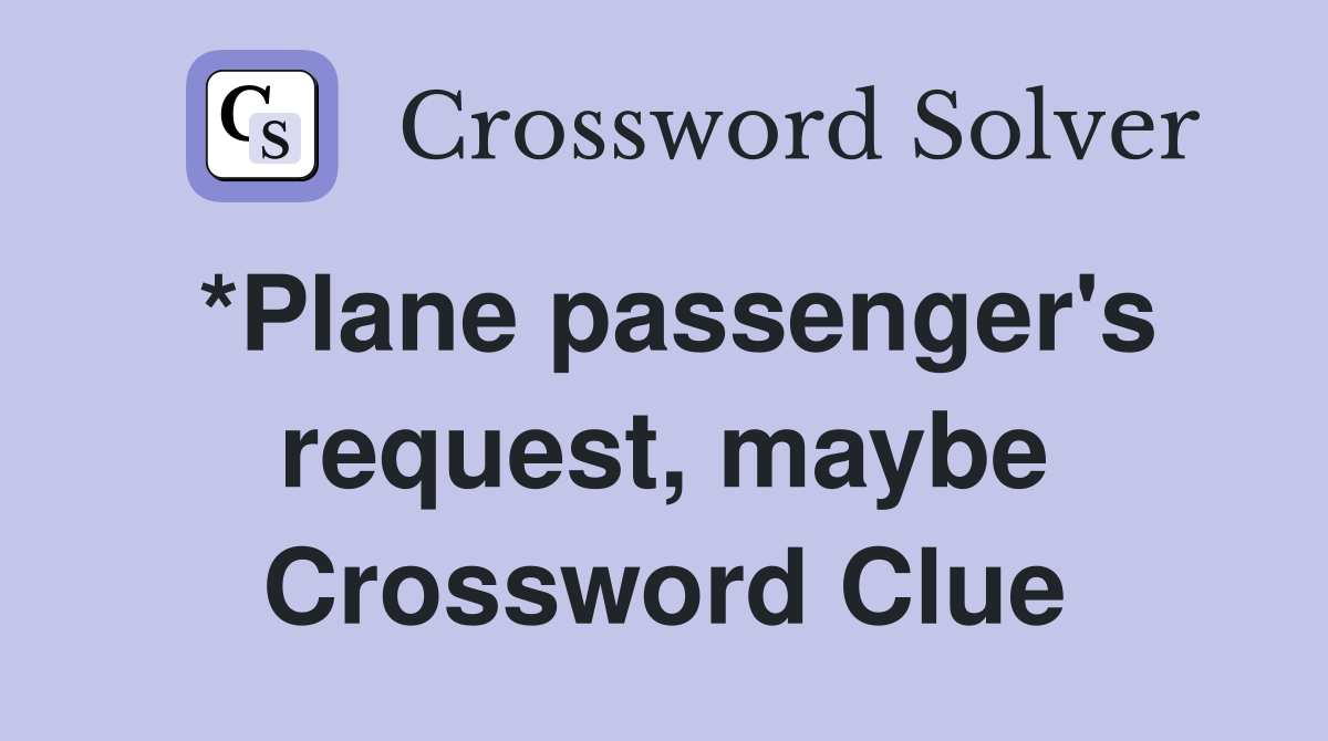 *Plane passenger's request, maybe Crossword Clue