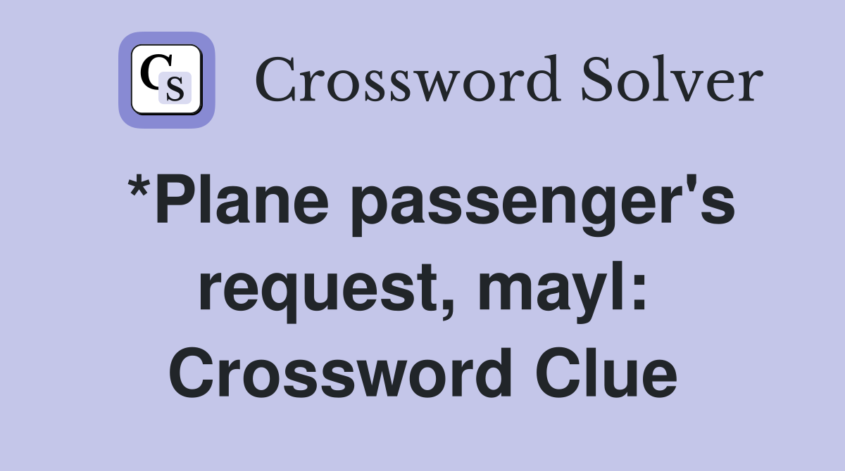 *Plane passenger's request, mayl: Crossword Clue