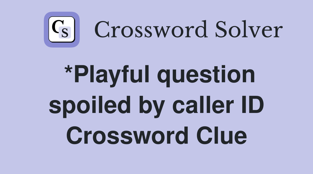 *Playful question spoiled by caller ID Crossword Clue