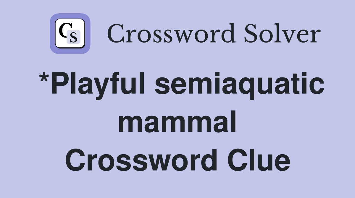 *Playful semiaquatic mammal Crossword Clue