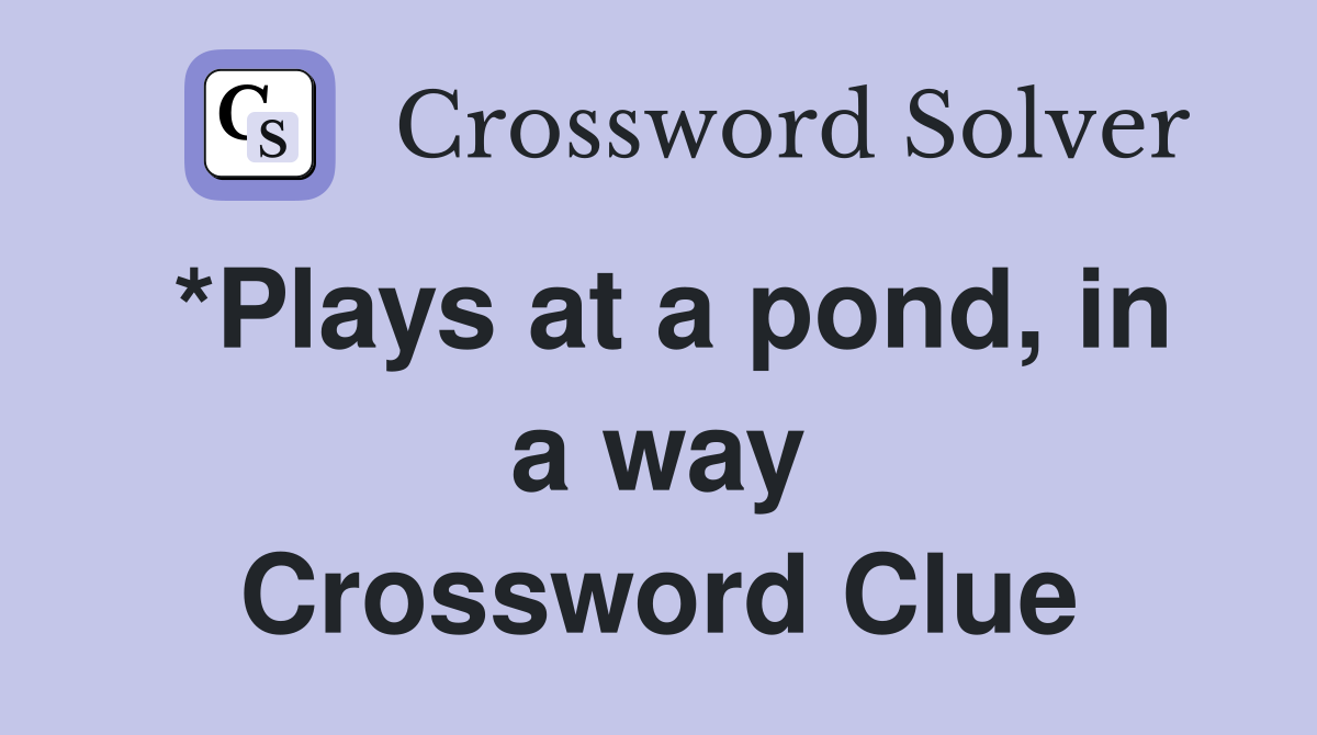 *Plays at a pond, in a way Crossword Clue