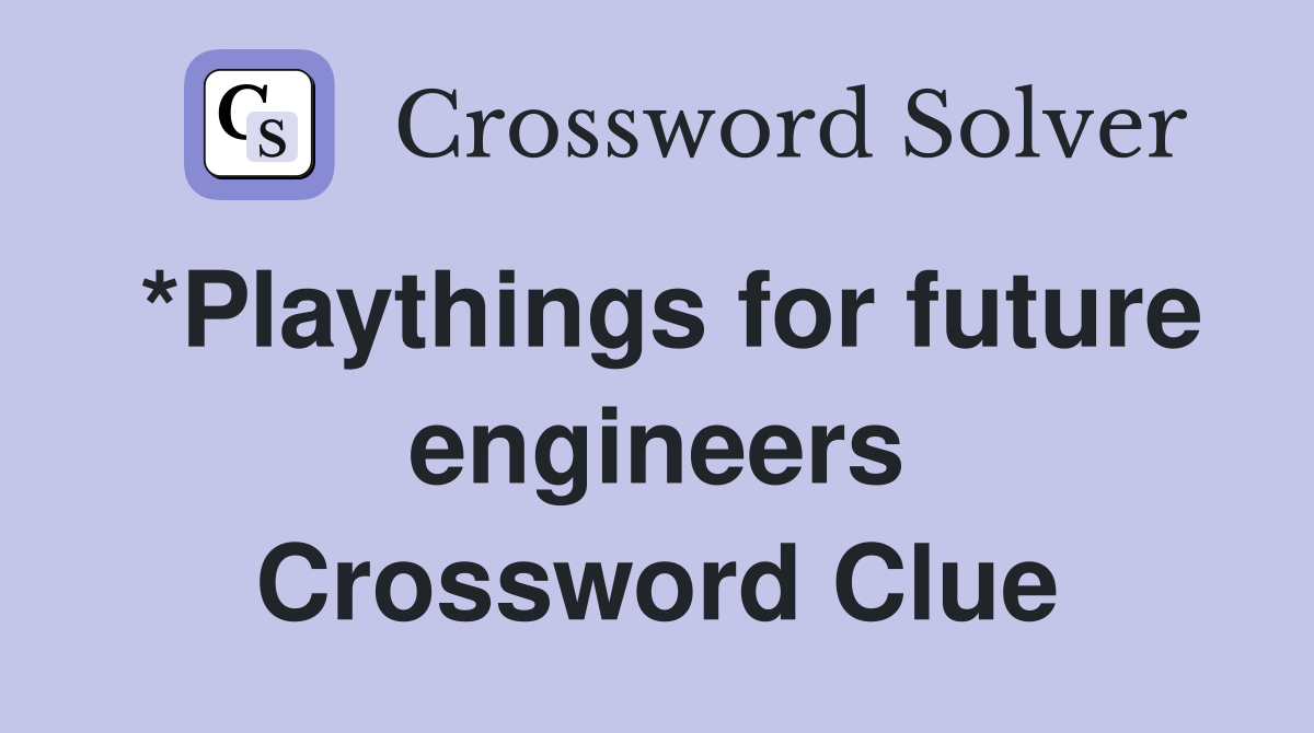 *Playthings for future engineers Crossword Clue