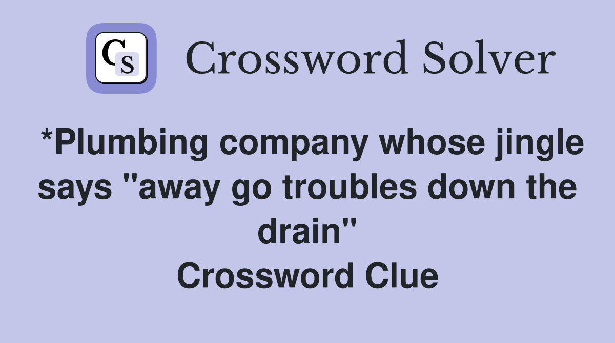 *Plumbing company whose jingle says "away go troubles down the drain" Crossword Clue