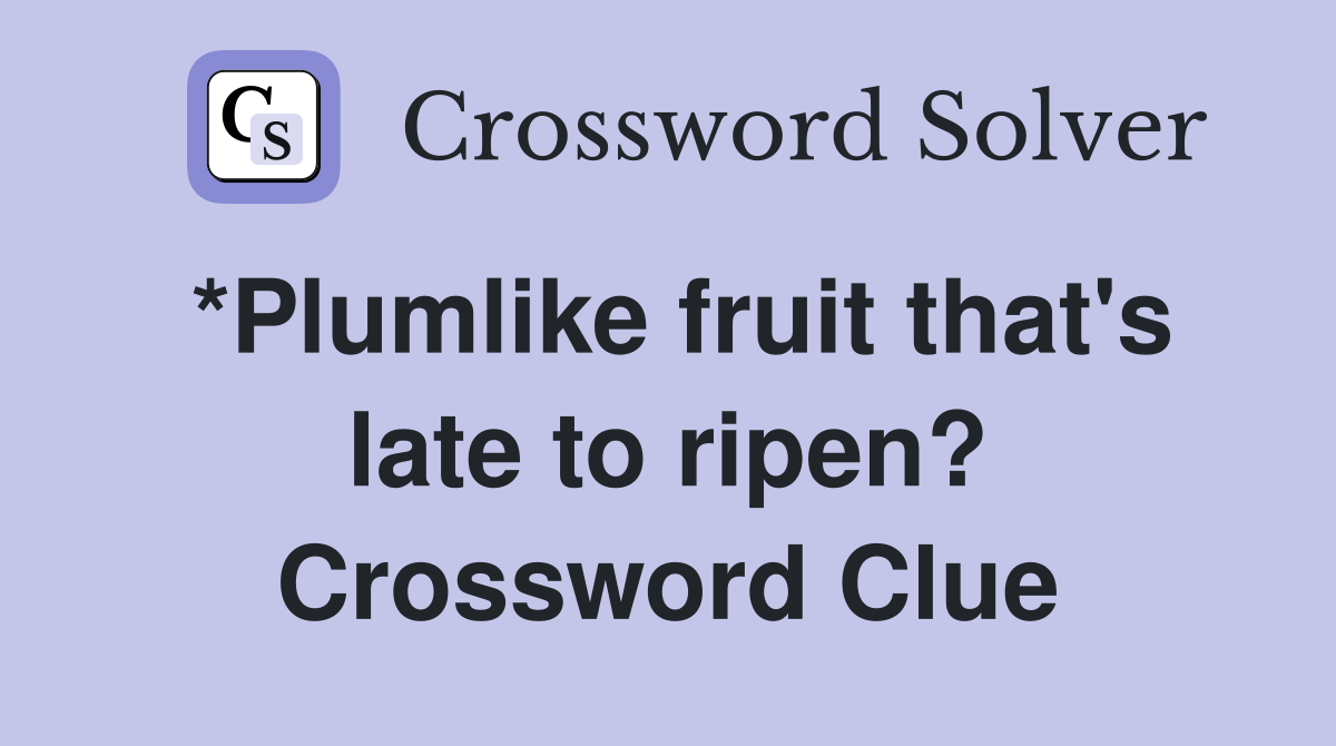 *Plumlike fruit that's late to ripen? Crossword Clue