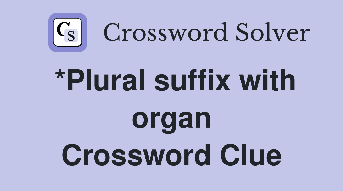 *Plural suffix with organ Crossword Clue