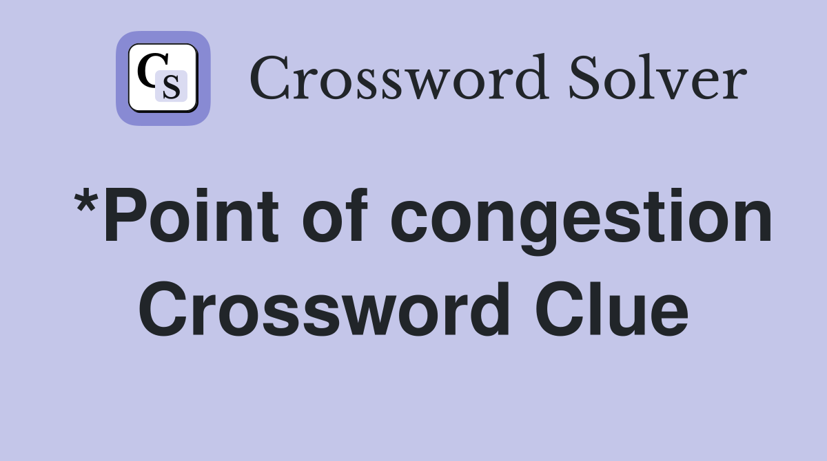 *Point of congestion Crossword Clue