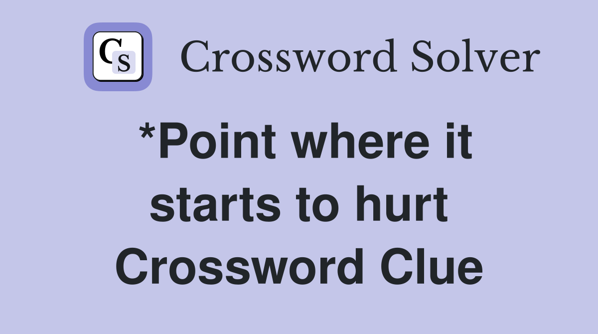 *Point where it starts to hurt Crossword Clue