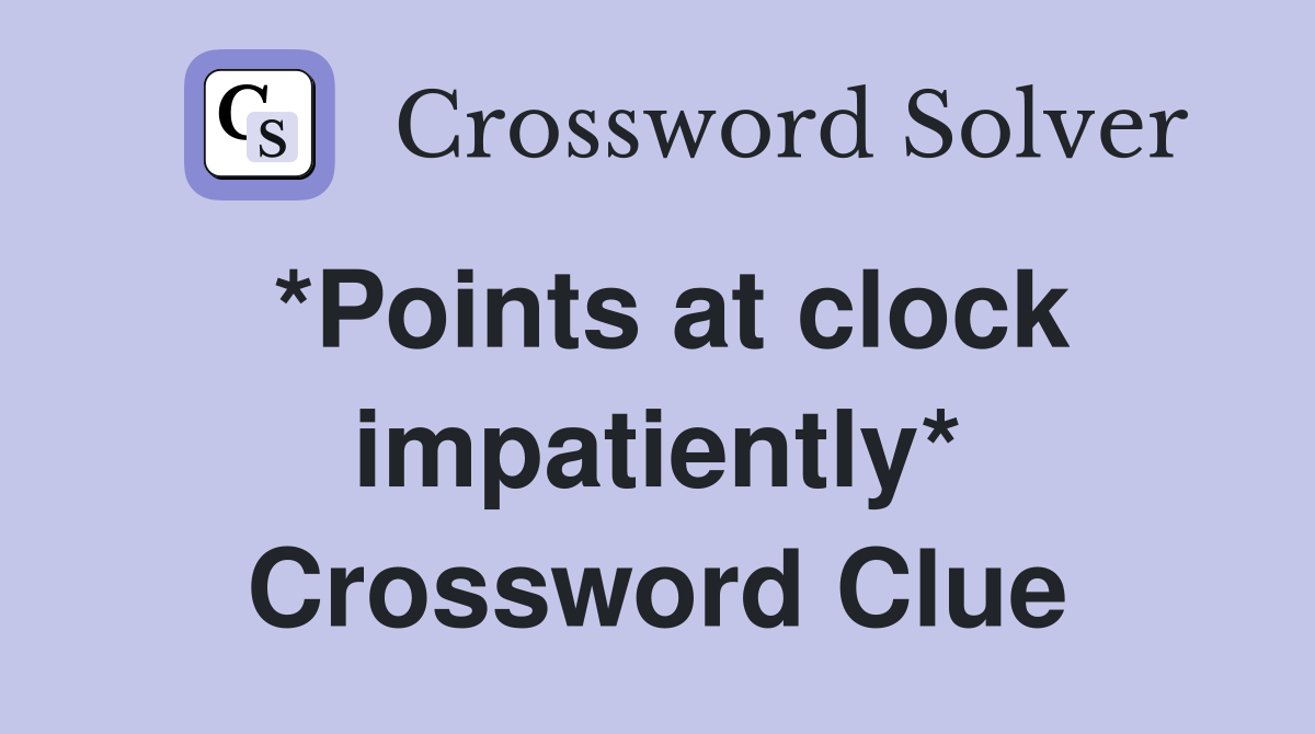 *Points at clock impatiently* Crossword Clue