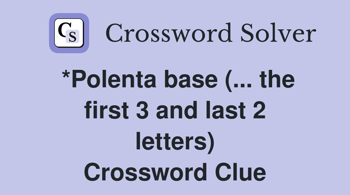 *Polenta base (... the first 3 and last 2 letters) Crossword Clue