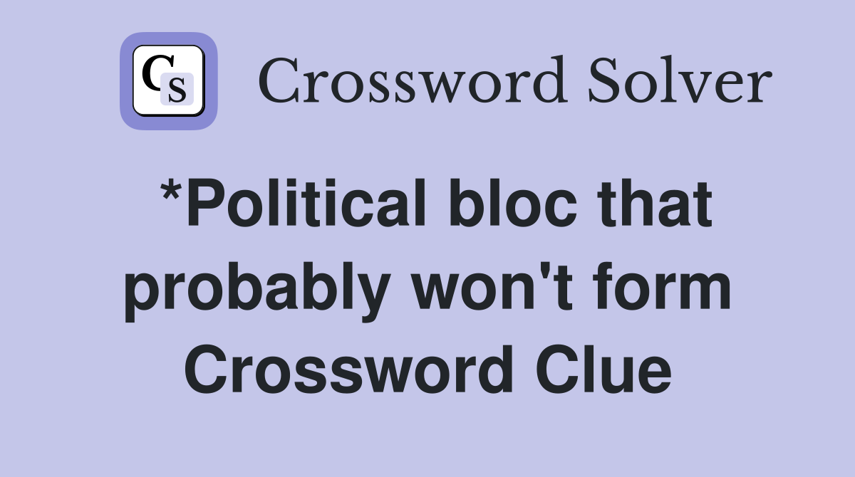 *Political bloc that probably won't form Crossword Clue