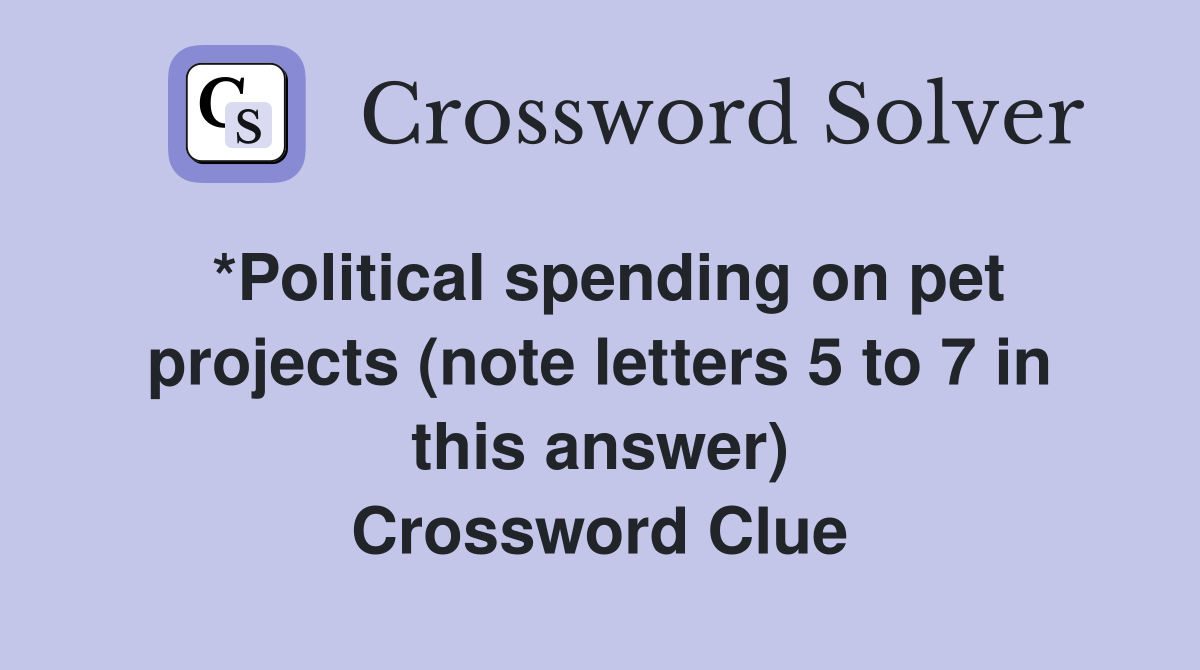 *Political spending on pet projects (note letters 5 to 7 in this answer) Crossword Clue