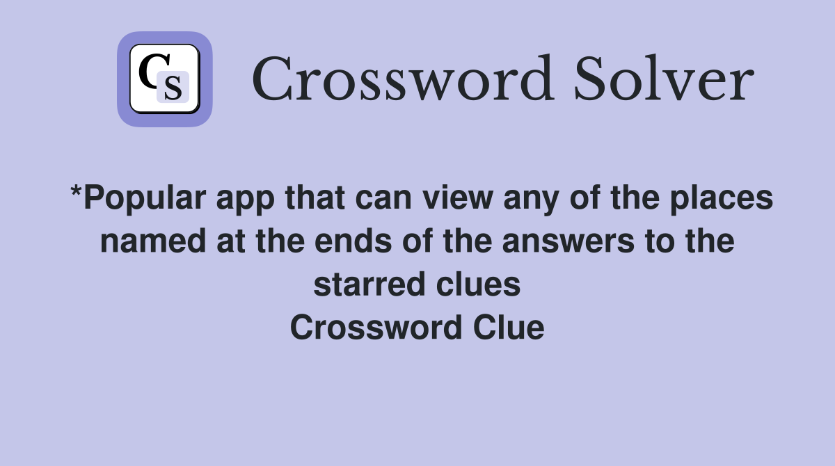 *Popular app that can view any of the places named at the ends of the answers to the starred clues Crossword Clue
