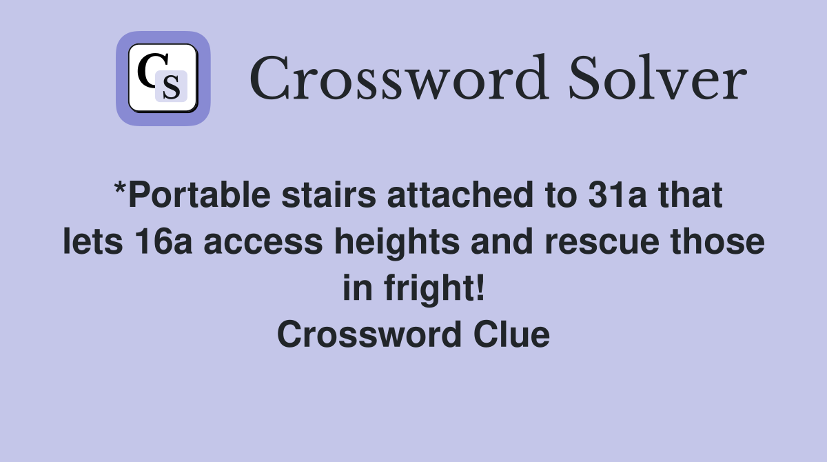 *Portable stairs attached to 31a that lets 16a access heights and rescue those in fright! Crossword Clue