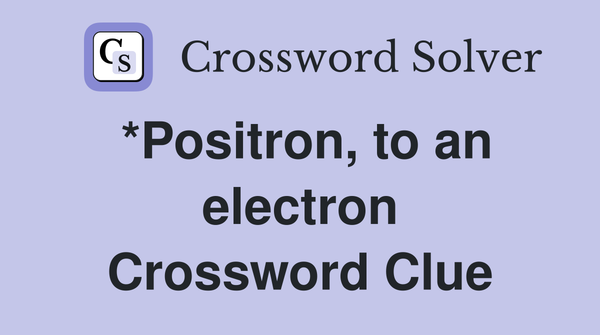 *Positron, to an electron Crossword Clue
