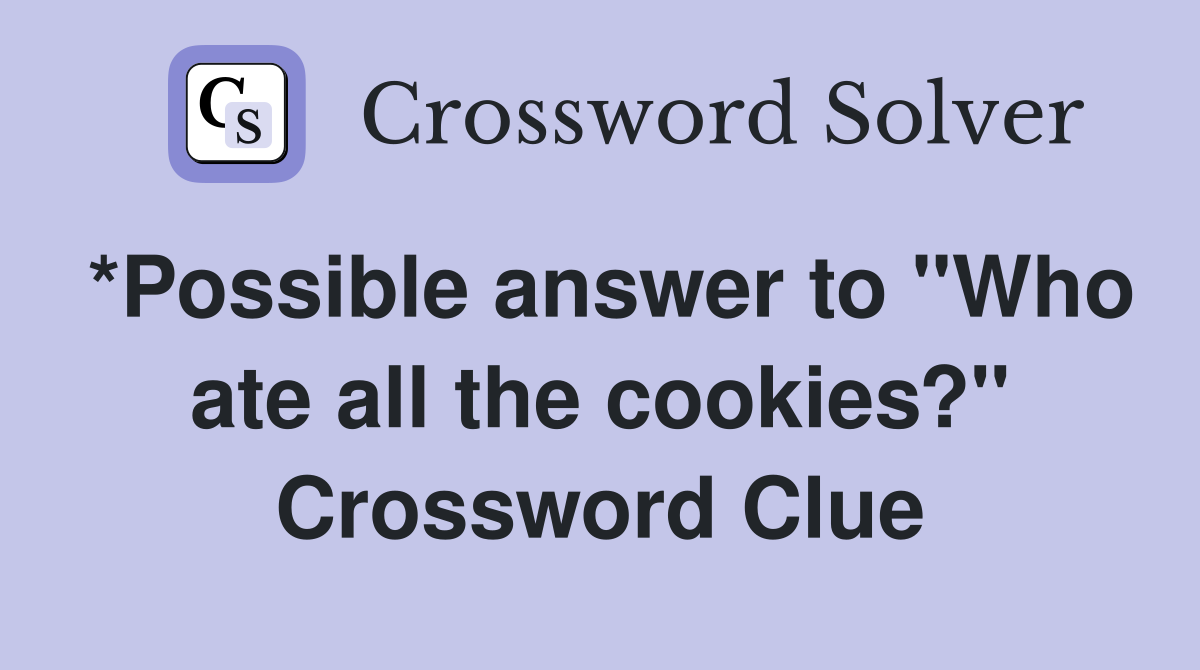 *Possible answer to "Who ate all the cookies?" Crossword Clue