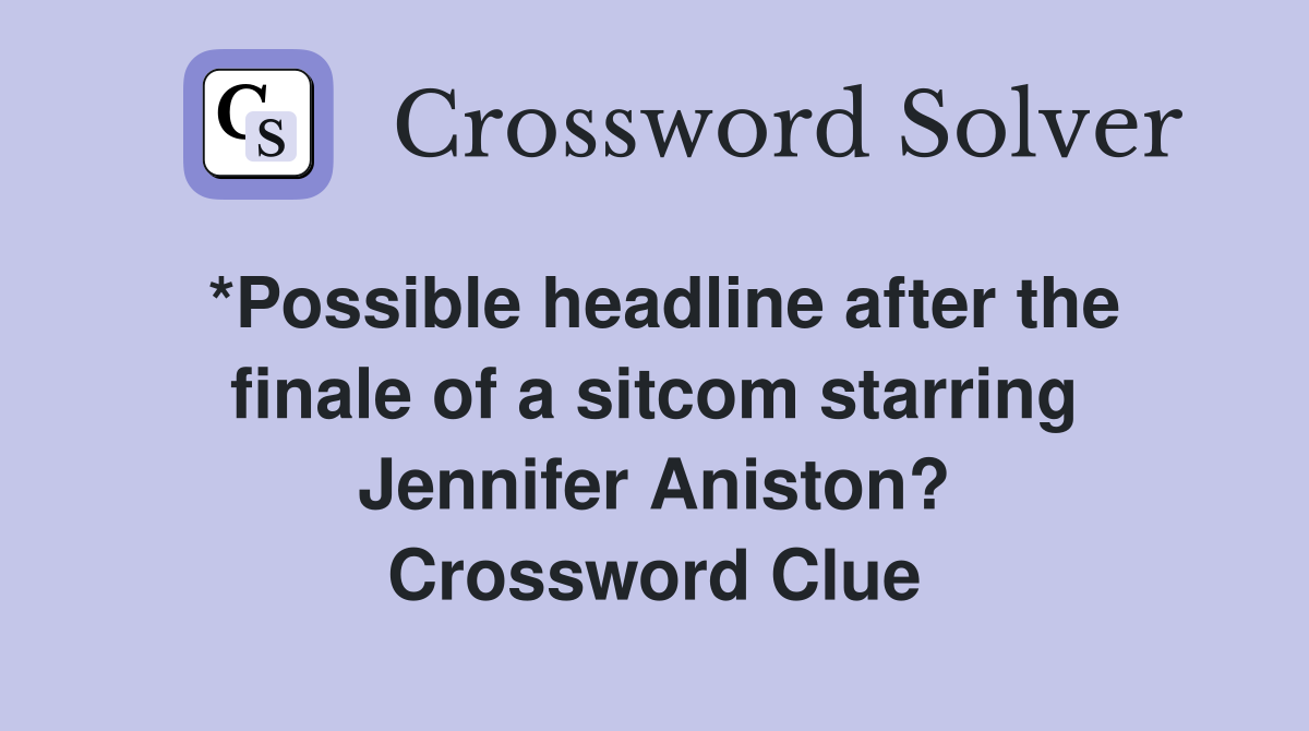 *Possible headline after the finale of a sitcom starring Jennifer Aniston? Crossword Clue