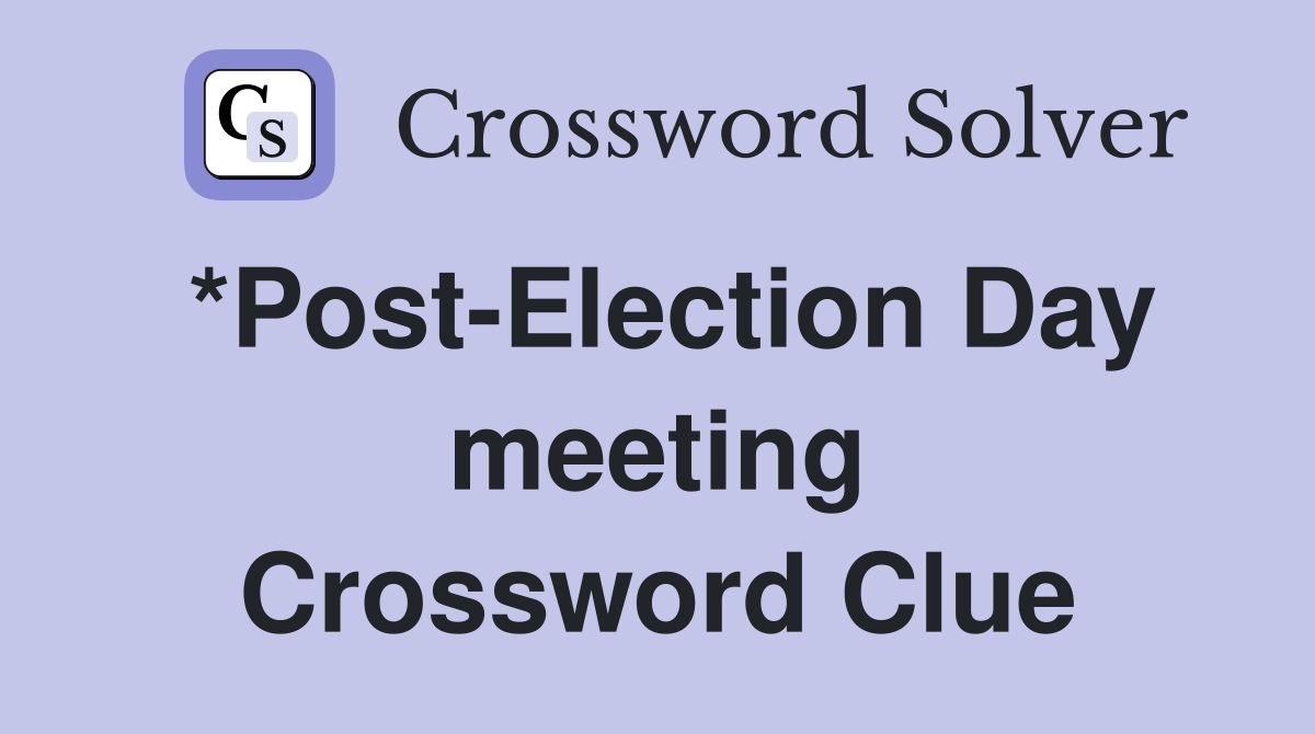 *Post-Election Day meeting Crossword Clue
