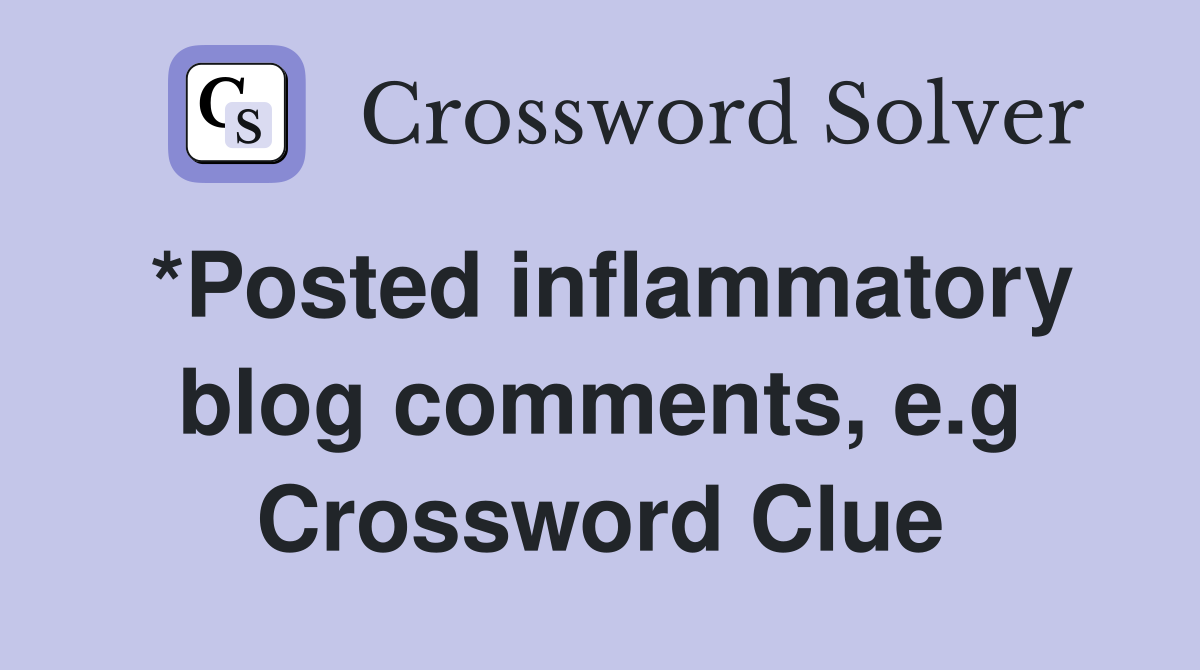 *Posted inflammatory blog comments, e.g Crossword Clue