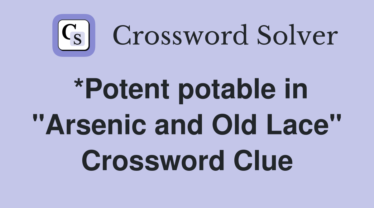 *Potent potable in "Arsenic and Old Lace" Crossword Clue