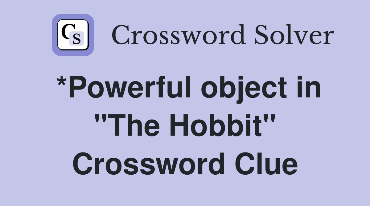 *Powerful object in "The Hobbit" Crossword Clue
