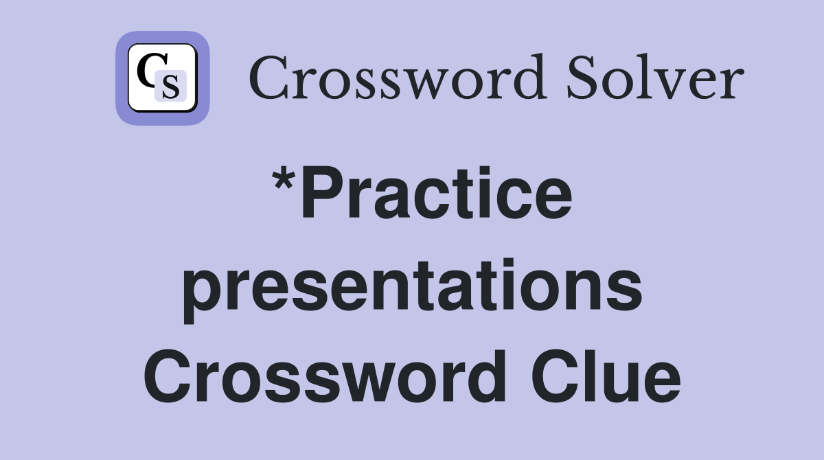 *Practice presentations Crossword Clue