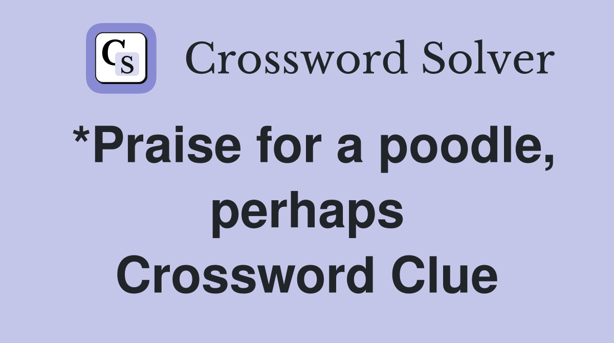 *Praise for a poodle, perhaps Crossword Clue
