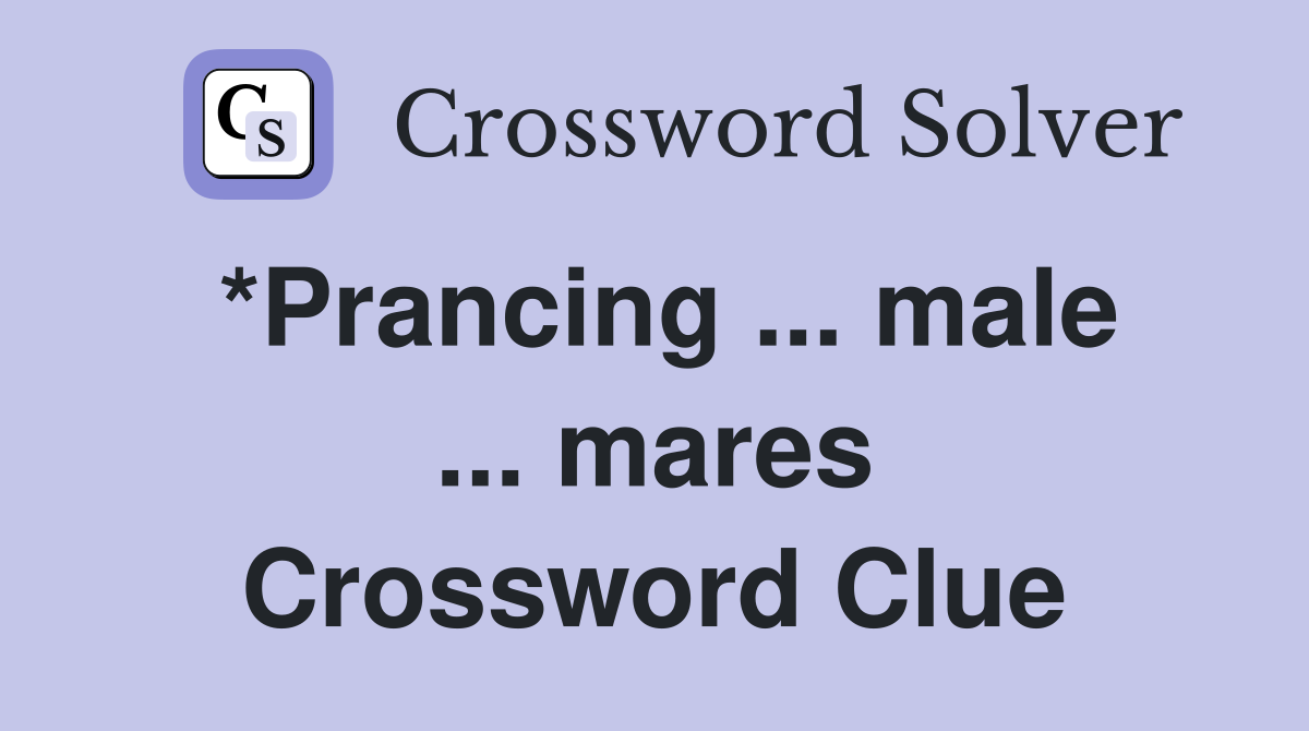 *Prancing ... male ... mares Crossword Clue