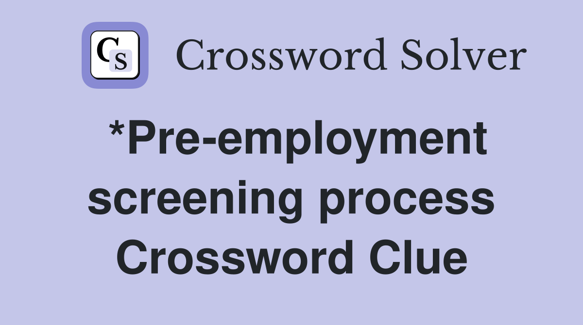 *Pre-employment screening process Crossword Clue