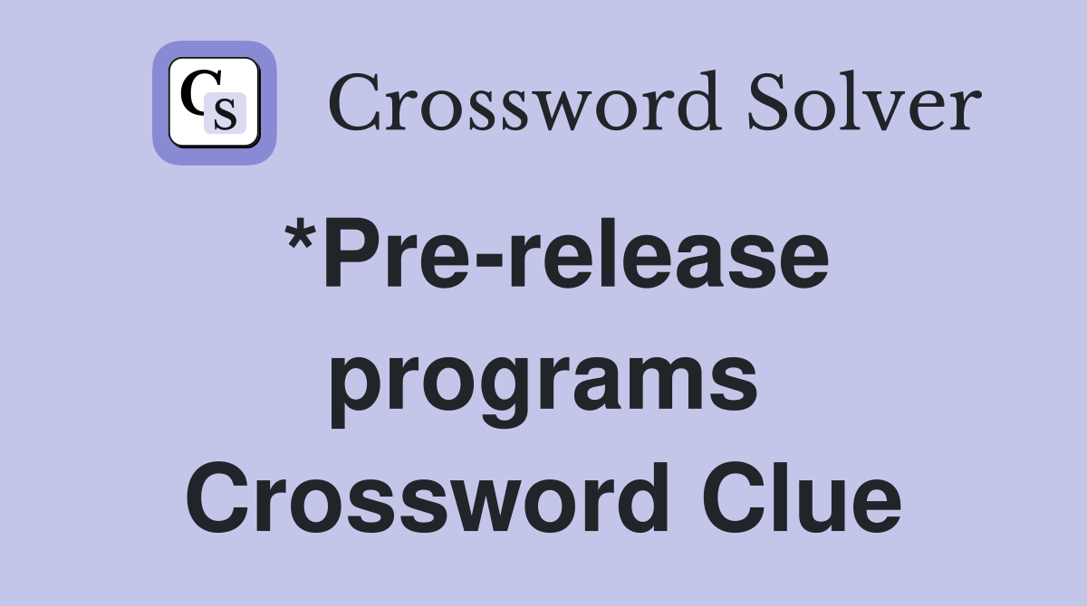 *Pre-release programs Crossword Clue