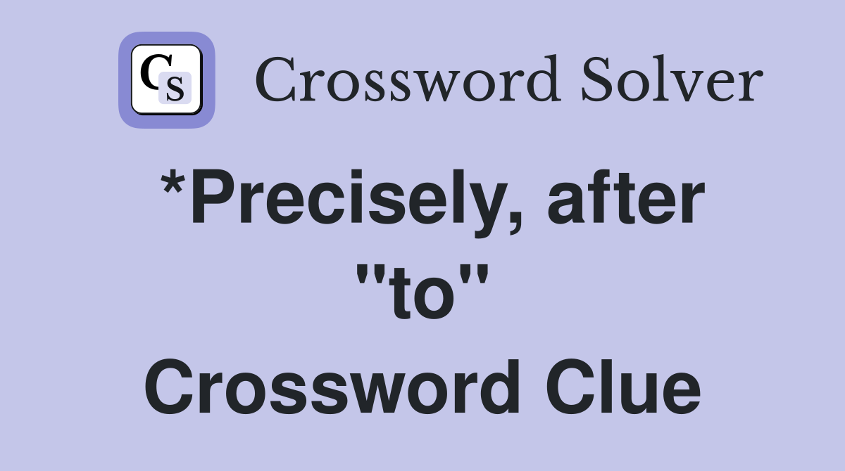 *Precisely, after "to" Crossword Clue