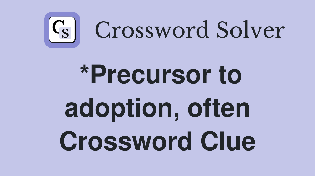 *Precursor to adoption, often Crossword Clue