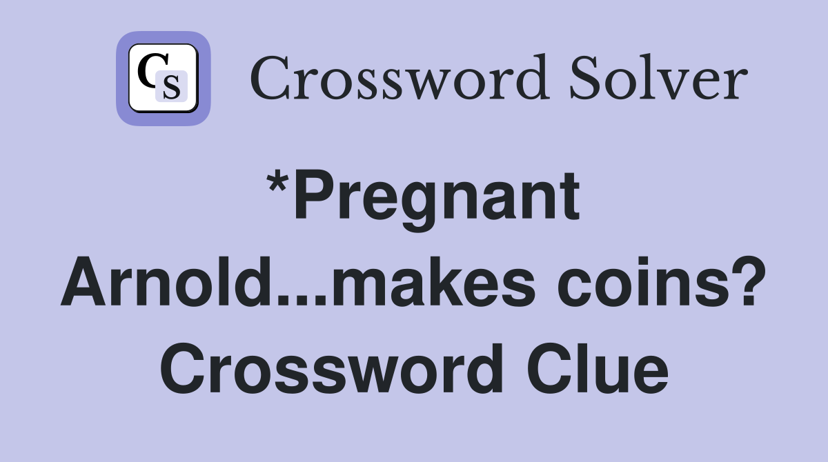 *Pregnant Arnold...makes coins? Crossword Clue