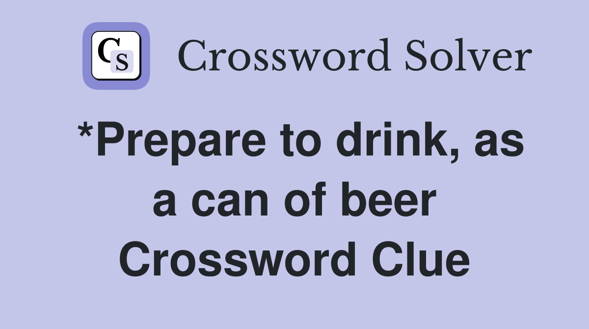 *Prepare to drink, as a can of beer Crossword Clue