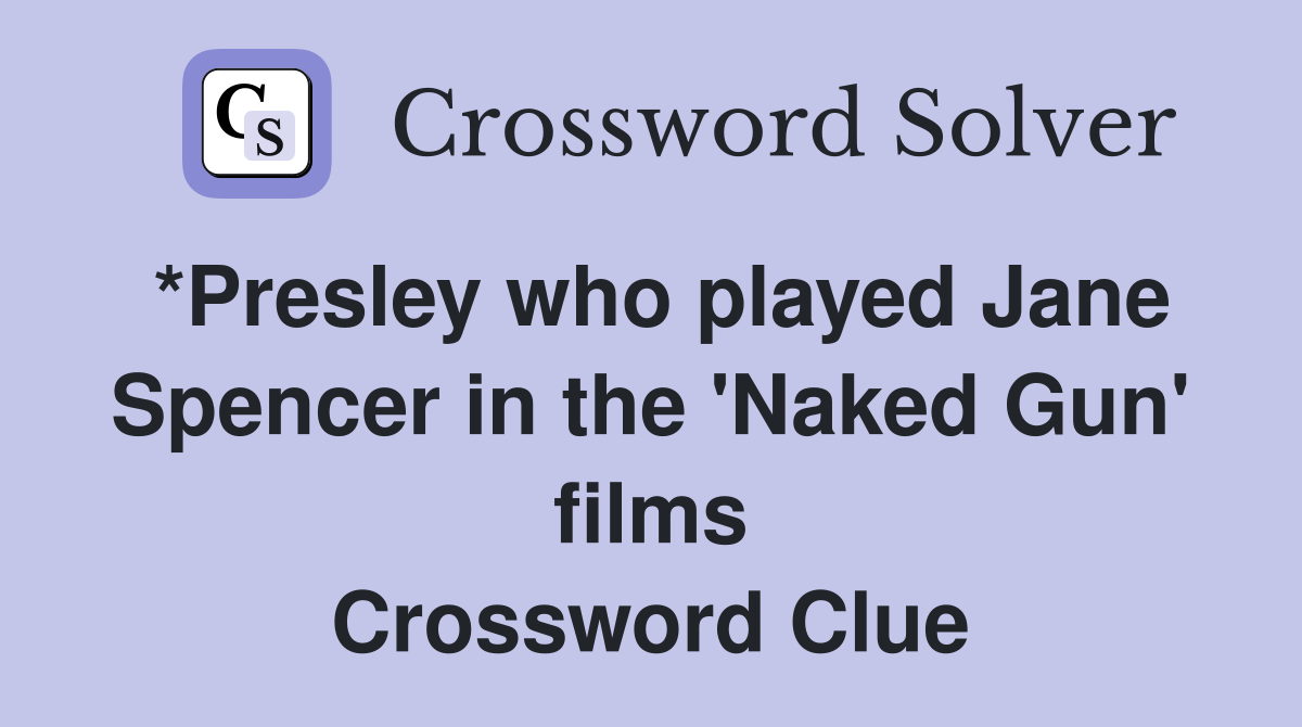 *Presley who played Jane Spencer in the 'Naked Gun' films Crossword Clue