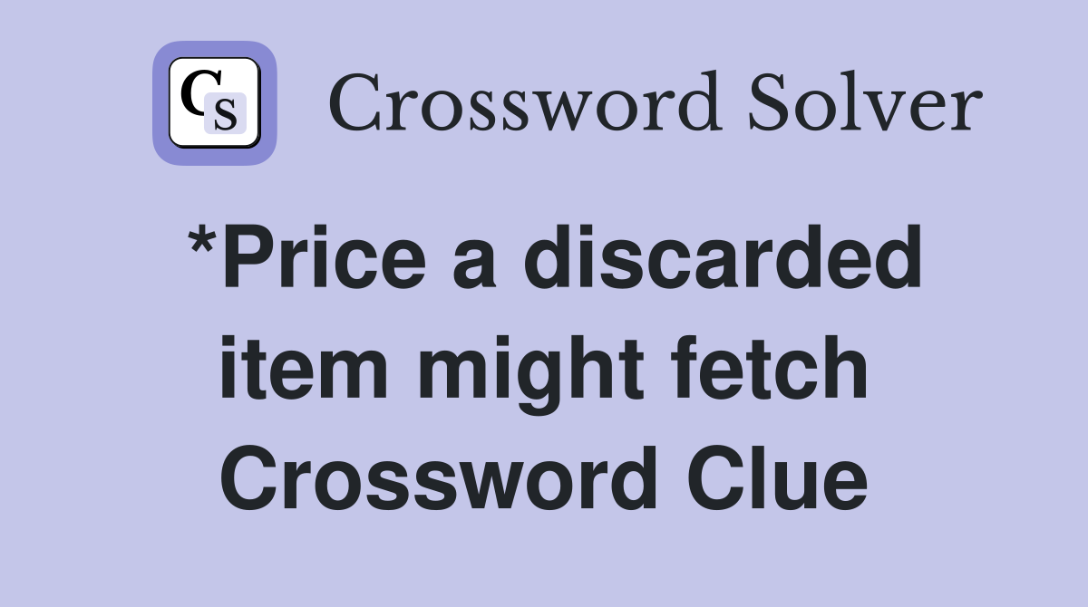 *Price a discarded item might fetch Crossword Clue