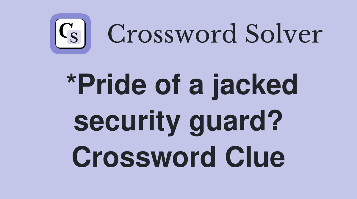 *Pride of a jacked security guard? Crossword Clue