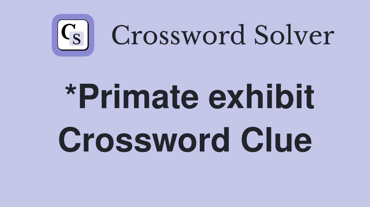 *Primate exhibit Crossword Clue
