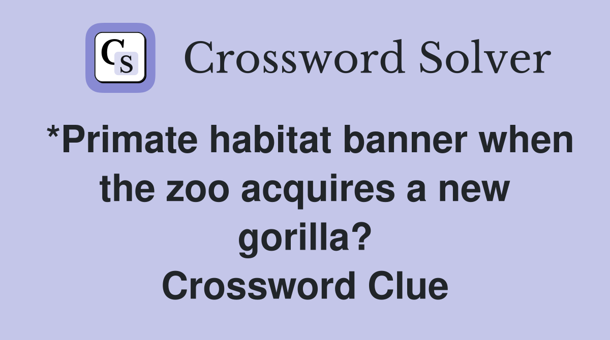 *Primate habitat banner when the zoo acquires a new gorilla? Crossword Clue