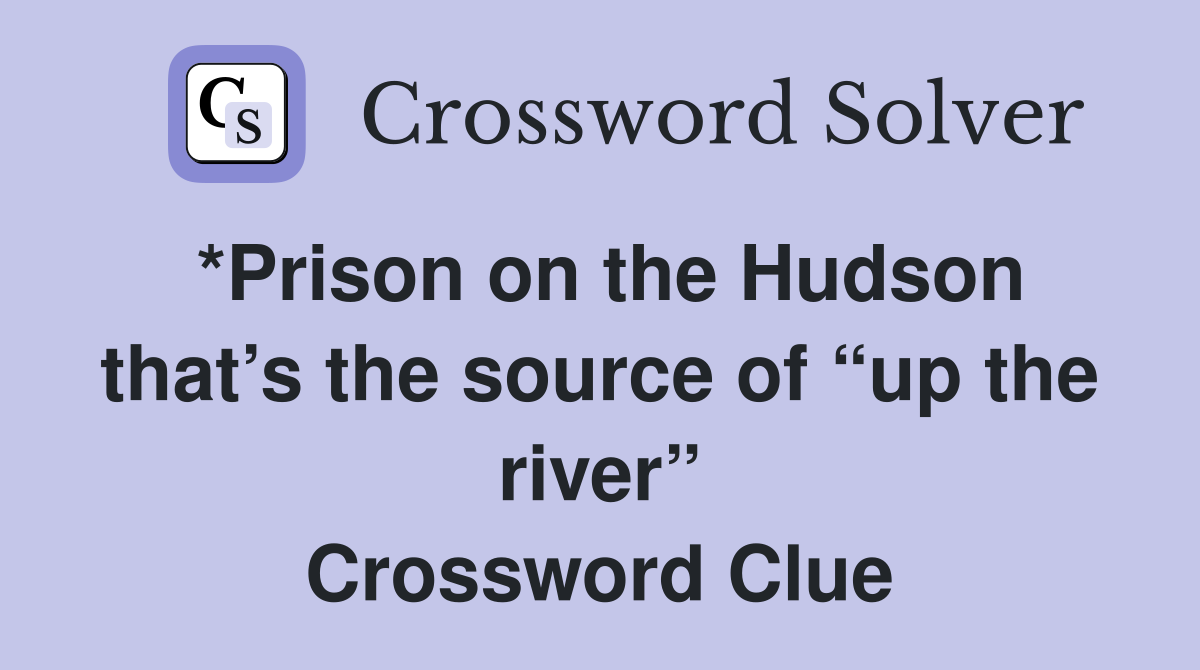 *Prison on the Hudson that’s the source of “up the river” Crossword Clue