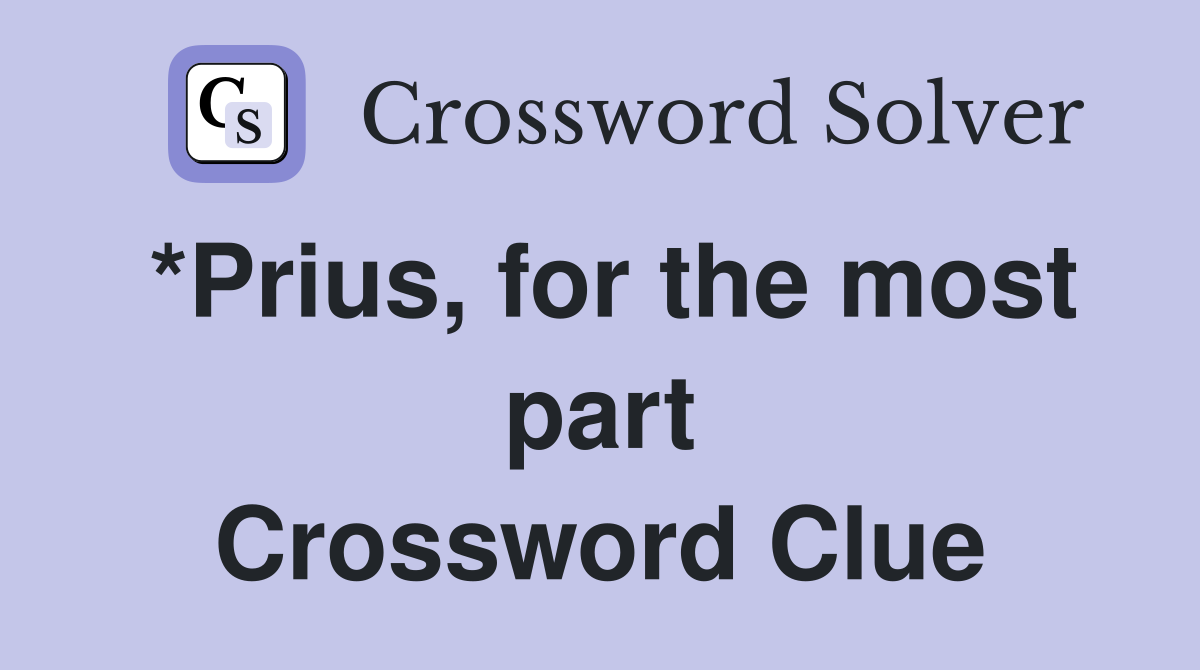 *Prius, for the most part Crossword Clue