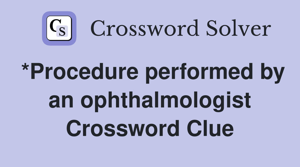 *Procedure performed by an ophthalmologist Crossword Clue