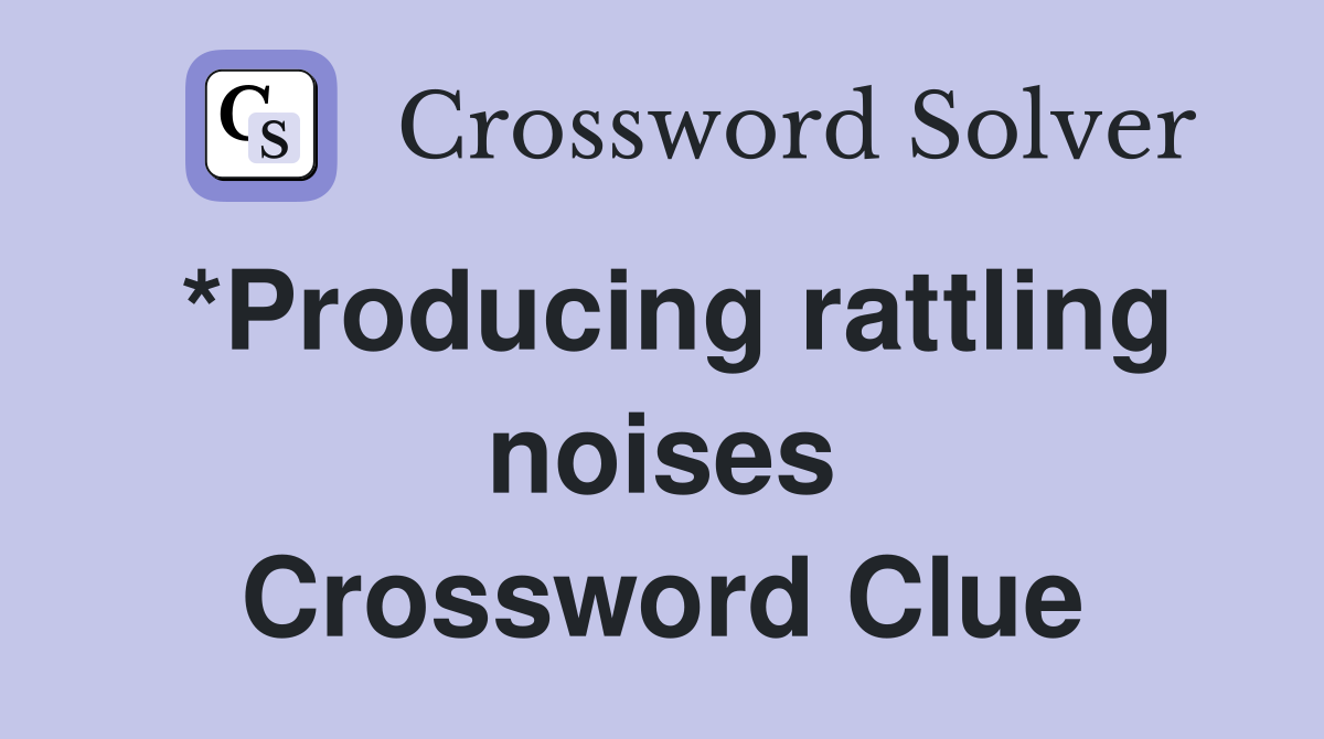 *Producing rattling noises Crossword Clue