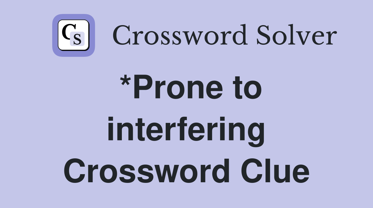 *Prone to interfering Crossword Clue