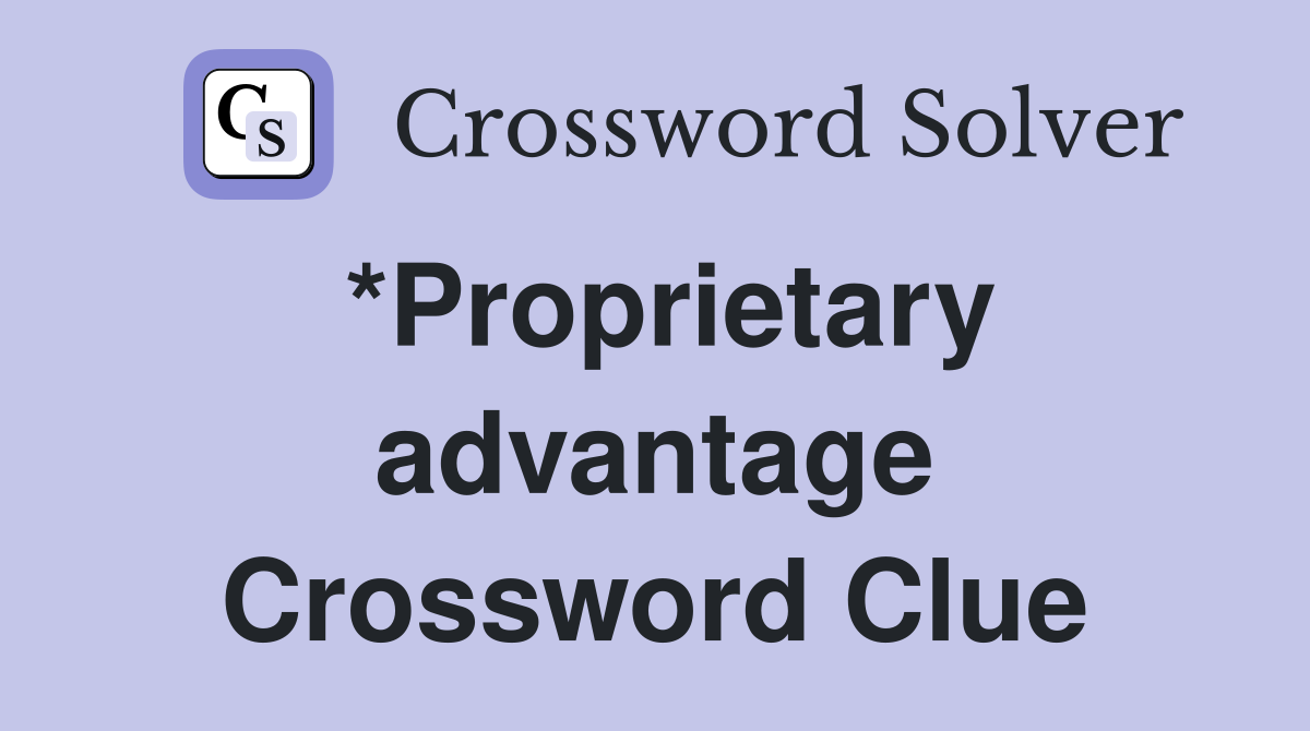 *Proprietary advantage Crossword Clue