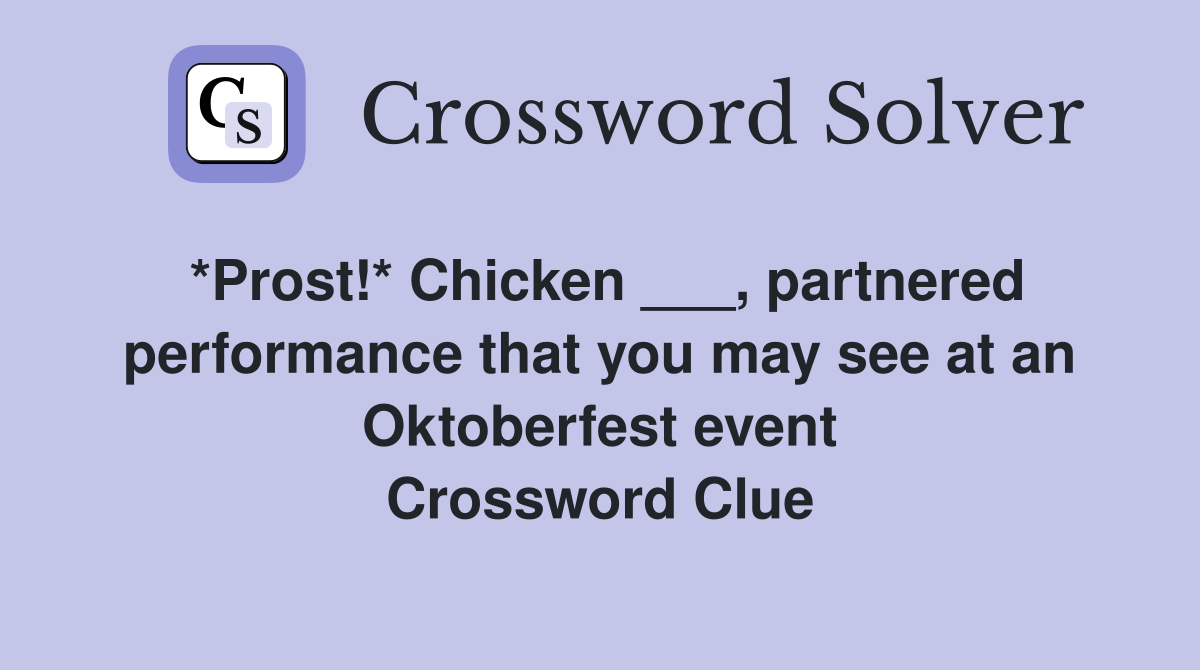 *Prost!* Chicken ___, partnered performance that you may see at an Oktoberfest event Crossword Clue